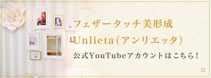 フェザータッチ美形成 Unlieta（アンリエッタ）公式YouTubeアカウントこちら！
