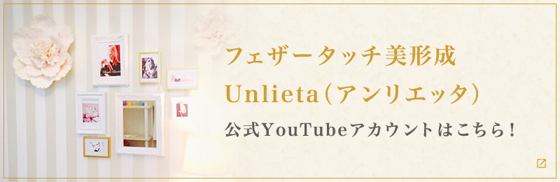 フェザータッチ美形成 Unlieta（アンリエッタ）公式YouTubeアカウントこちら！